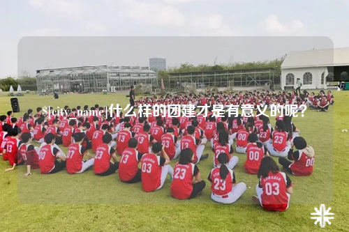 滁州什么样的团建才是有意义的呢？