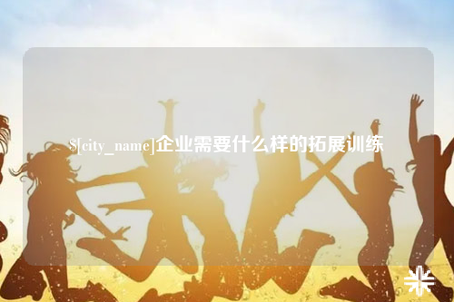 滁州企业需要什么样的拓展训练