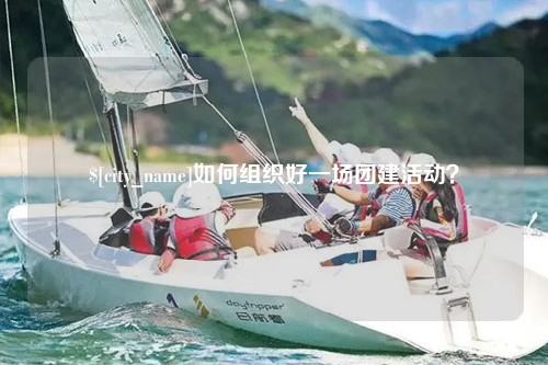 滁州如何组织好一场团建活动？