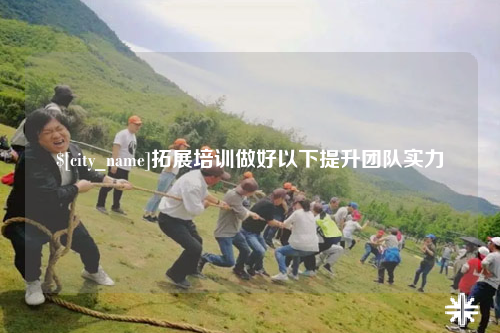 滁州拓展培训做好以下提升团队实力